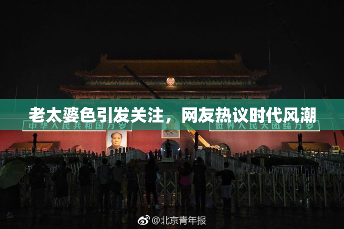 老太婆色引发关注，网友热议时代风潮