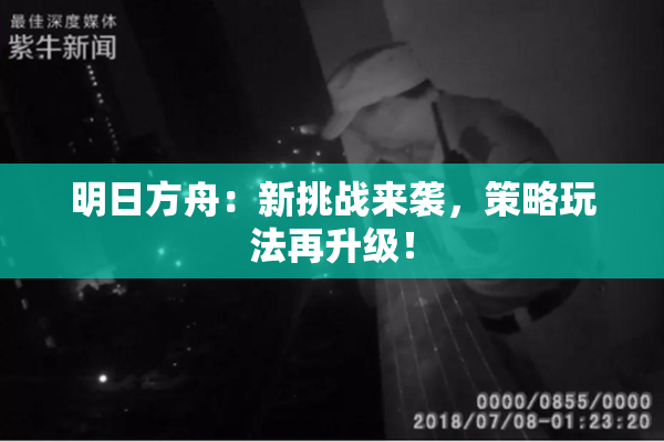 明日方舟：新挑战来袭，策略玩法再升级！