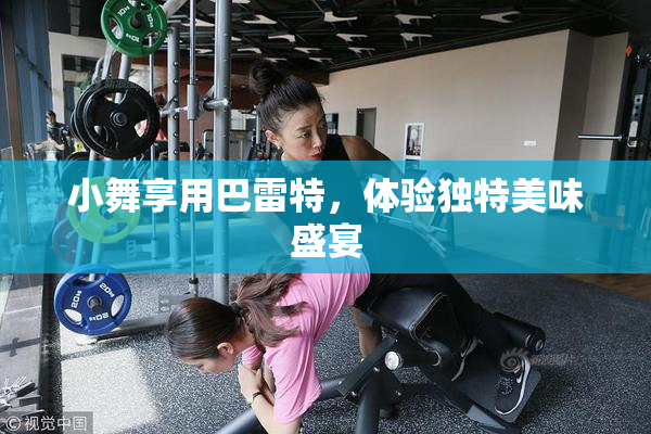 小舞享用巴雷特，体验独特美味盛宴