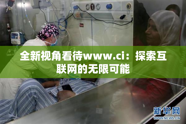 全新视角看待www.ci：探索互联网的无限可能