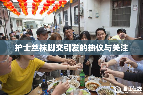 护士丝袜脚交引发的热议与关注