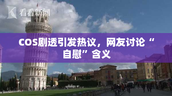 COS剧透引发热议，网友讨论“自慰”含义