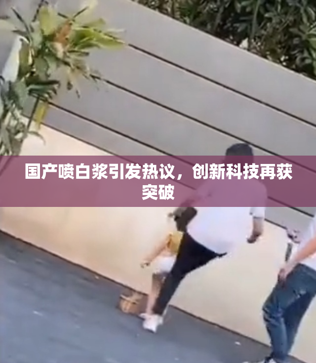 国产喷白浆引发热议，创新科技再获突破