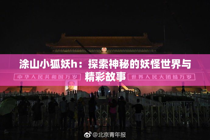 涂山小狐妖h：探索神秘的妖怪世界与精彩故事
