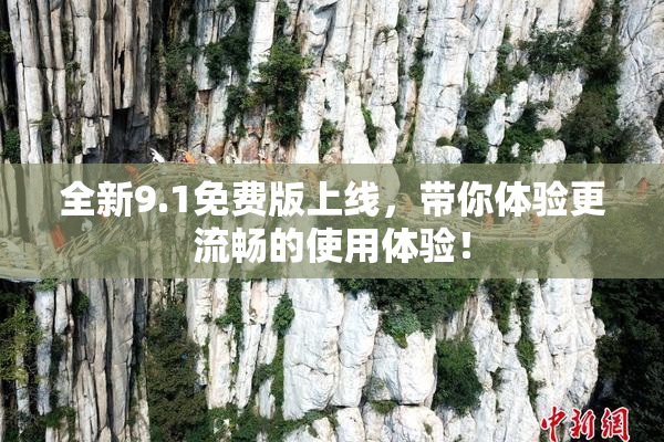 全新9.1免费版上线，带你体验更流畅的使用体验！