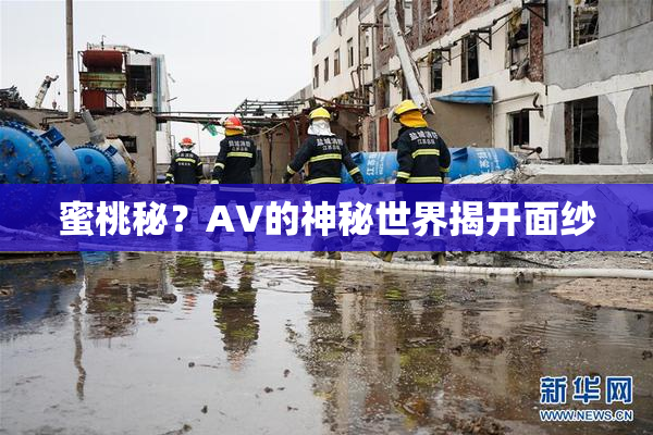 蜜桃秘？AV的神秘世界揭开面纱