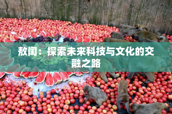 敖闰：探索未来科技与文化的交融之路