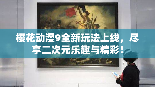 樱花动漫9全新玩法上线，尽享二次元乐趣与精彩！