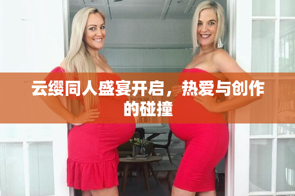 云缨同人盛宴开启，热爱与创作的碰撞