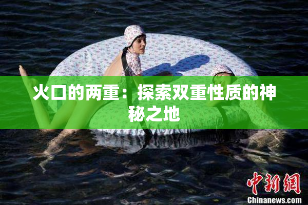 火口的两重：探索双重性质的神秘之地