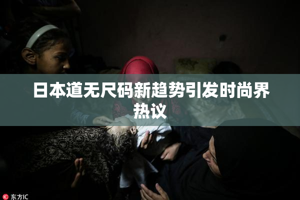日本道无尺码新趋势引发时尚界热议