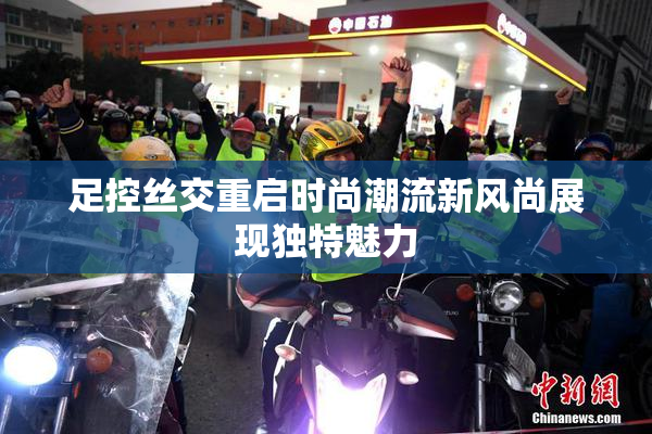 足控丝交重启时尚潮流新风尚展现独特魅力