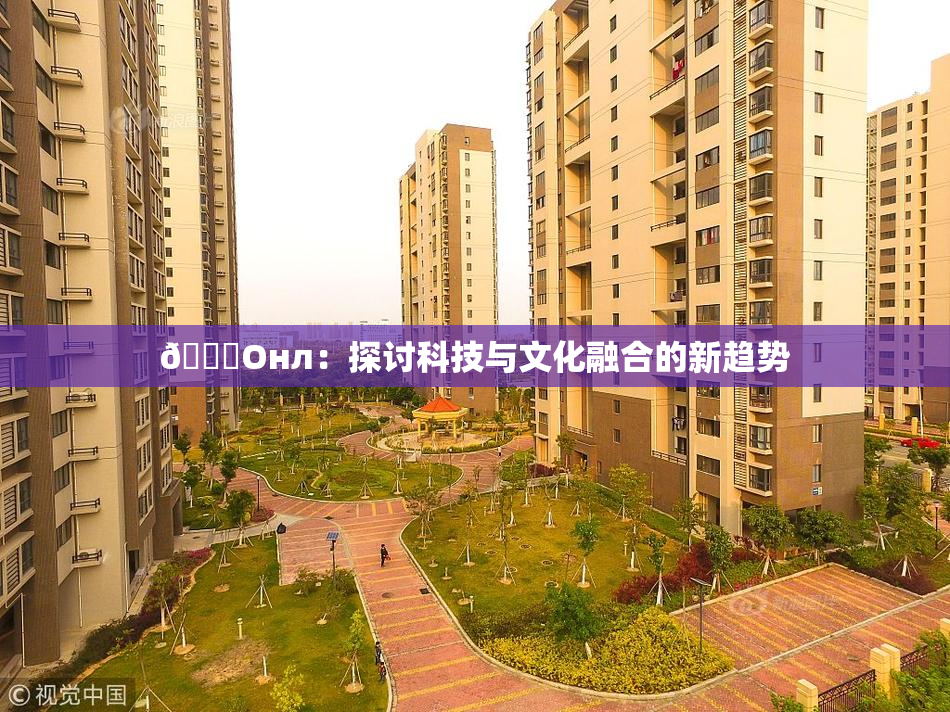 🐔Oнл：探讨科技与文化融合的新趋势