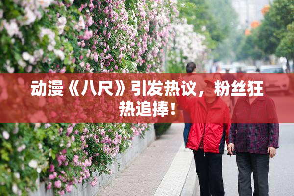 动漫《八尺》引发热议，粉丝狂热追捧！