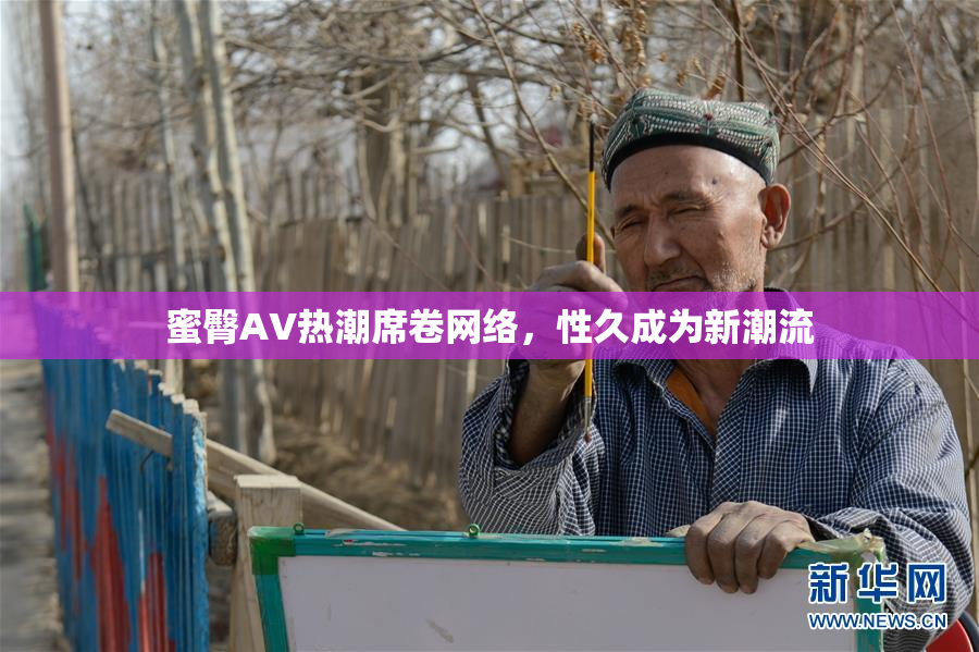 蜜臀AV热潮席卷网络，性久成为新潮流