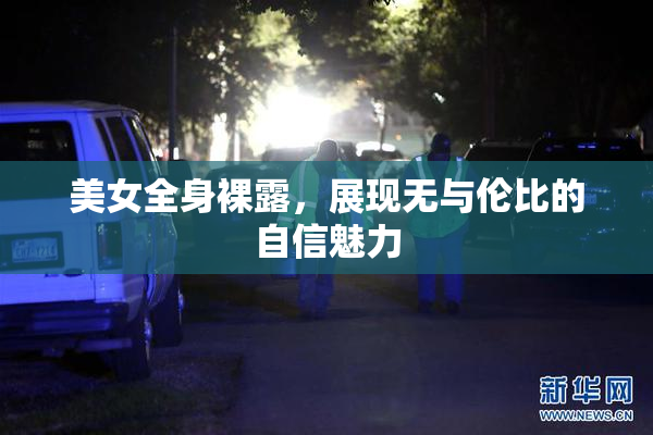 美女全身裸露，展现无与伦比的自信魅力