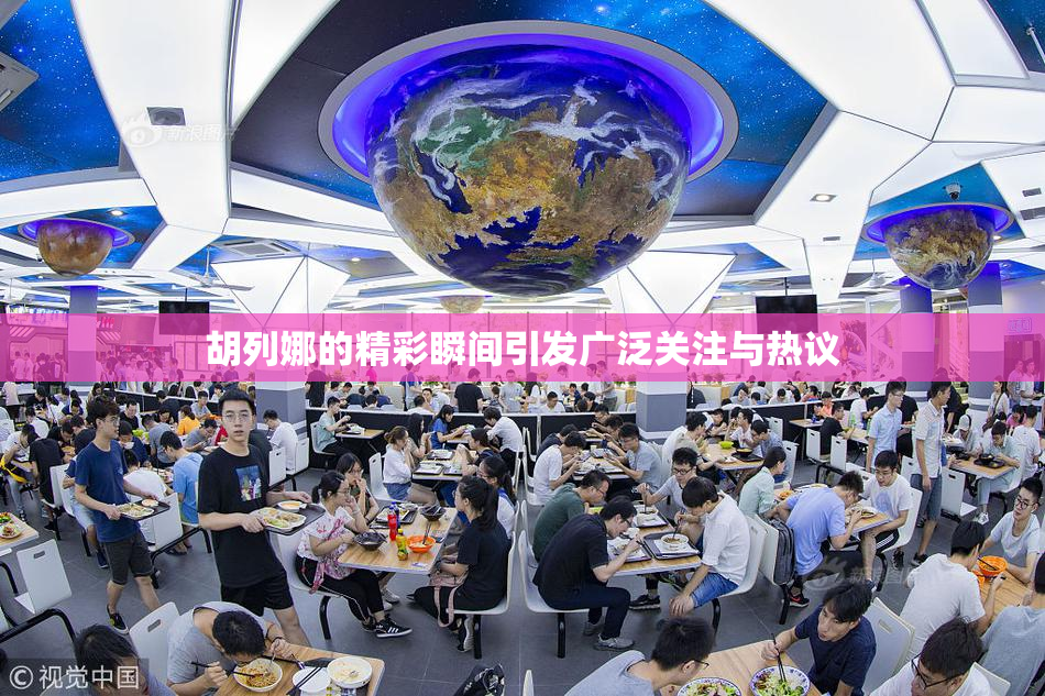 胡列娜的精彩瞬间引发广泛关注与热议
