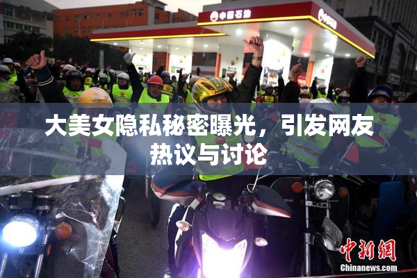大美女隐私秘密曝光，引发网友热议与讨论