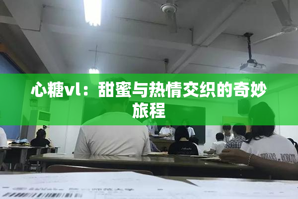 心糖vl：甜蜜与热情交织的奇妙旅程