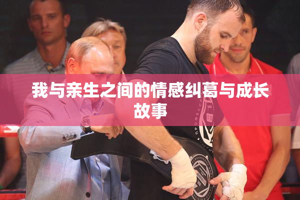 我与亲生之间的情感纠葛与成长故事