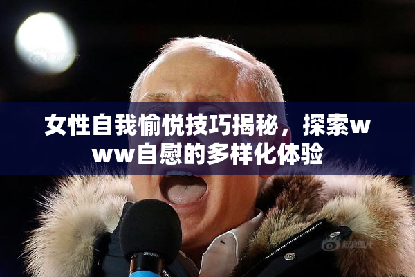 女性自我愉悦技巧揭秘，探索www自慰的多样化体验
