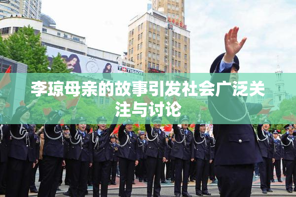 李琼母亲的故事引发社会广泛关注与讨论