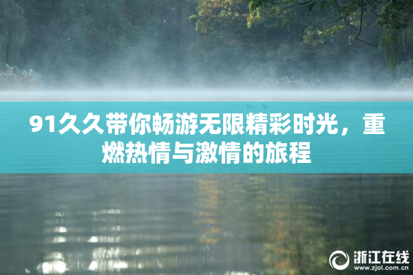 91久久带你畅游无限精彩时光，重燃热情与激情的旅程