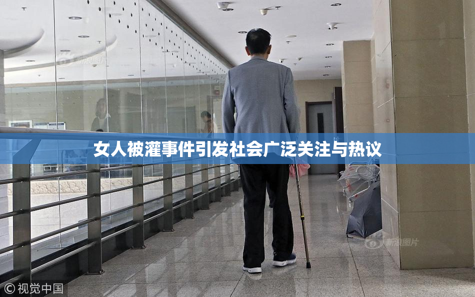 女人被灌事件引发社会广泛关注与热议
