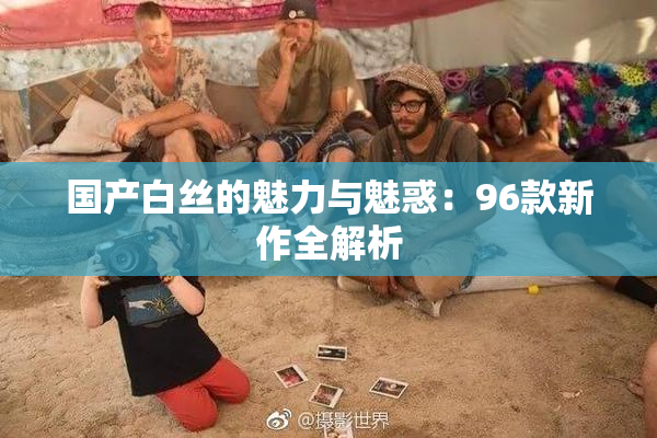 国产白丝的魅力与魅惑：96款新作全解析