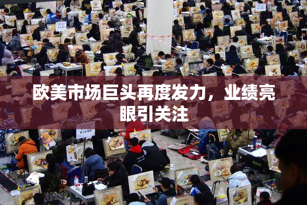 欧美市场巨头再度发力，业绩亮眼引关注