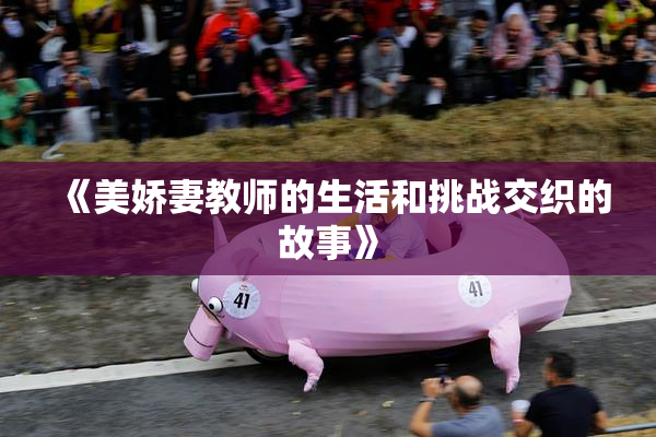 《美娇妻教师的生活和挑战交织的故事》