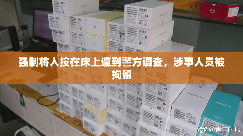 强制将人按在床上遭到警方调查，涉事人员被拘留