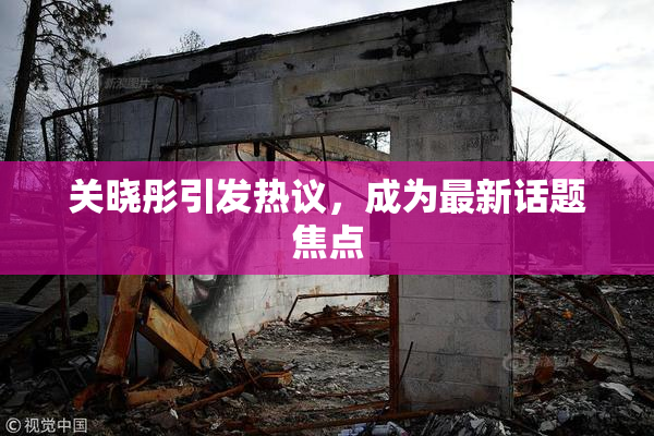 关晓彤引发热议，成为最新话题焦点