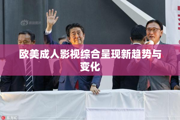 欧美成人影视综合呈现新趋势与变化