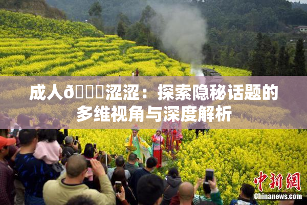成人🔞涩涩：探索隐秘话题的多维视角与深度解析