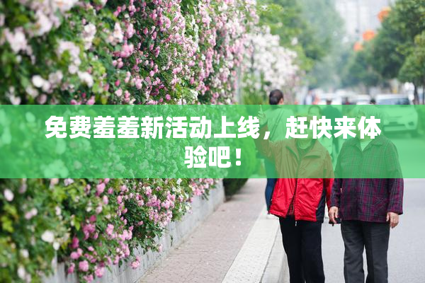 免费羞羞新活动上线，赶快来体验吧！