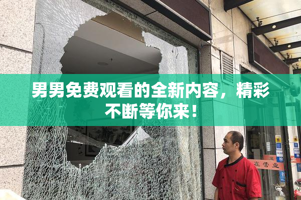 男男免费观看的全新内容，精彩不断等你来！
