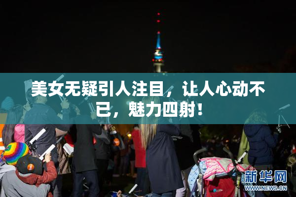 美女无疑引人注目，让人心动不已，魅力四射！