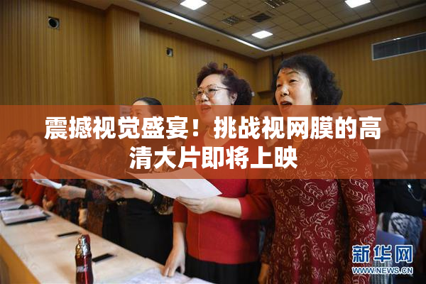 震撼视觉盛宴！挑战视网膜的高清大片即将上映