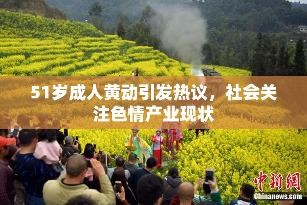 51岁成人黄动引发热议，社会关注色情产业现状