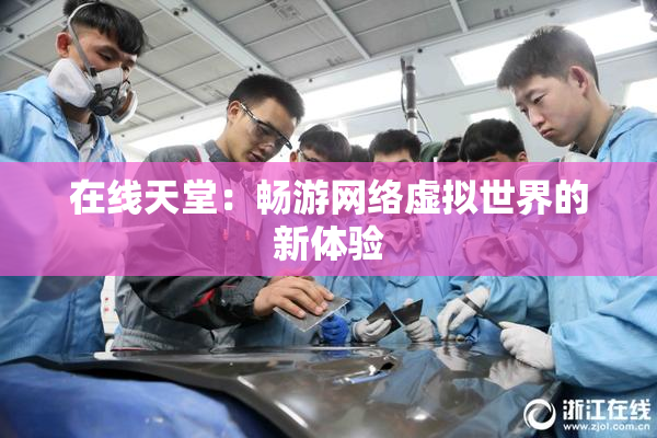 在线天堂：畅游网络虚拟世界的新体验