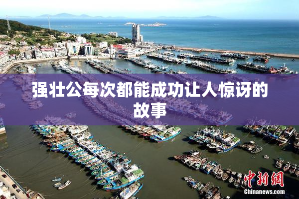 强壮公每次都能成功让人惊讶的故事