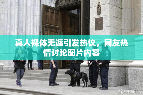 真人裸体无遮引发热议，网友热情讨论图片内容