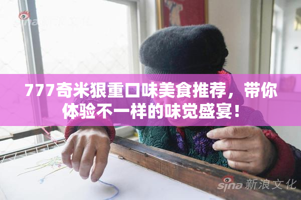 777奇米狠重口味美食推荐，带你体验不一样的味觉盛宴！