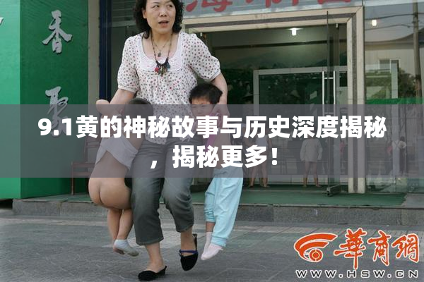 9.1黄的神秘故事与历史深度揭秘，揭秘更多！