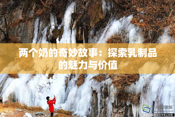两个奶的奇妙故事：探索乳制品的魅力与价值