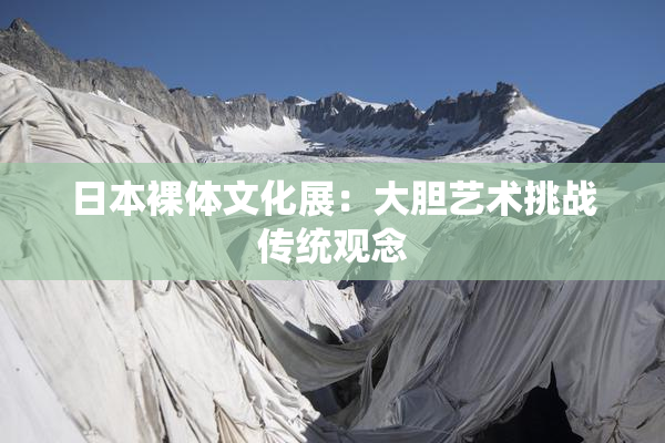 日本裸体文化展：大胆艺术挑战传统观念