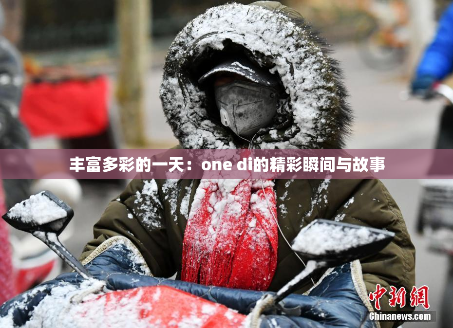 丰富多彩的一天：one di的精彩瞬间与故事