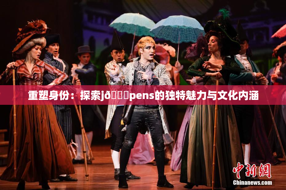 重塑身份：探索j🈚pens的独特魅力与文化内涵