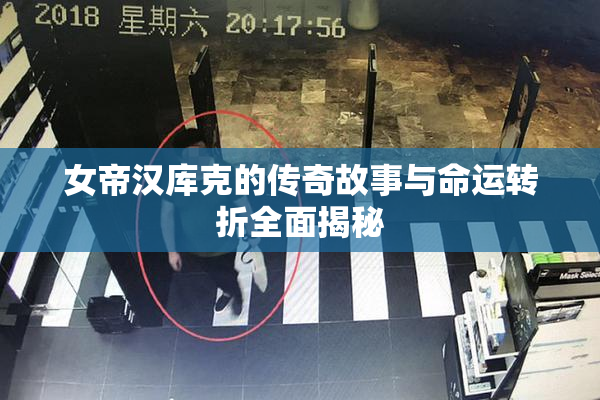 女帝汉库克的传奇故事与命运转折全面揭秘